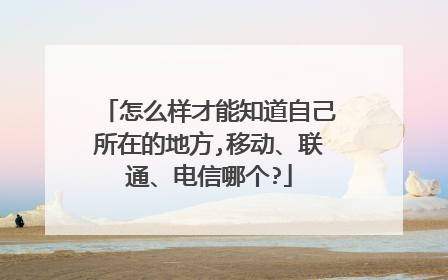 怎么样才能知道自己所在的地方,移动、联通、电信哪个?