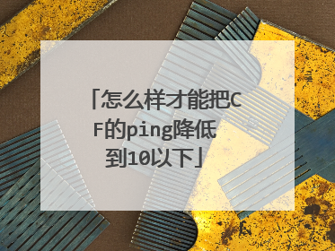 怎么样才能把CF的ping降低到10以下