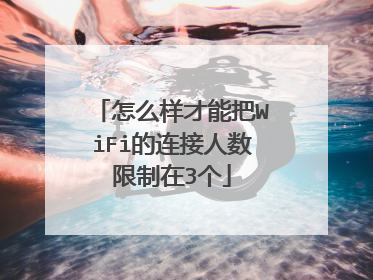 怎么样才能把WiFi的连接人数限制在3个