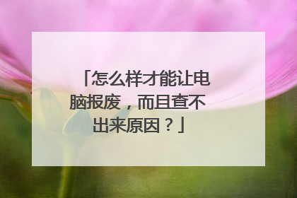 怎么样才能让电脑报废,而且查不出来原因?