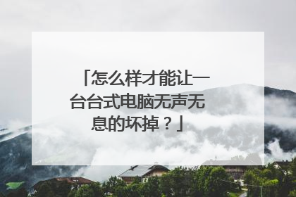 怎么样才能让一台台式电脑无声无息的坏掉?