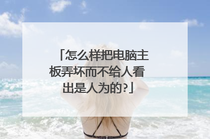 怎么样把电脑主板弄坏而不给人看出是人为的?