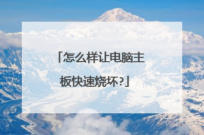 怎么样让电脑主板快速烧坏?