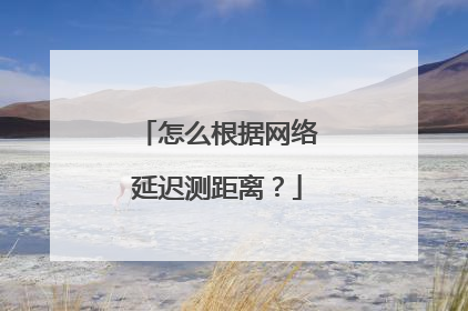怎么根据网络延迟测距离？