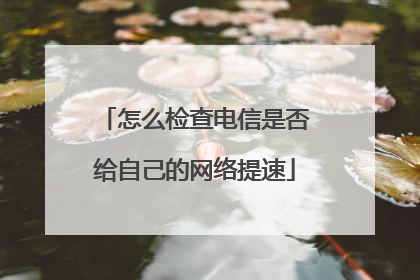 怎么检查电信是否给自己的网络提速