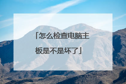 怎么检查电脑主板是不是坏了