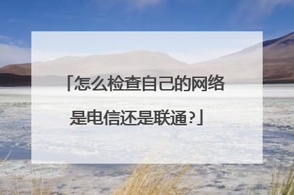 怎么检查自己的网络是电信还是联通?