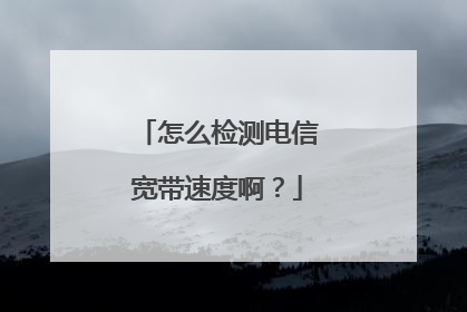 怎么检测电信宽带速度啊？