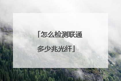 怎么检测联通多少兆光纤