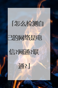 怎么检测自己的网络是电信?网通?联通?