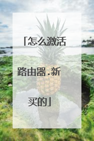 怎么激活路由器.新买的