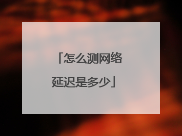 怎么测网络延迟是多少