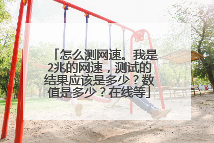 怎么测网速。我是2兆的网速,测试的结果应该是多少?数值是多少?在线等
