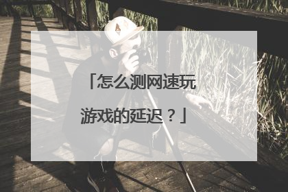 怎么测网速玩游戏的延迟?