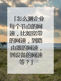 怎么测企业每个节点的网速,比如宽带的网速,到路由器的网速,到设备的网速等?
