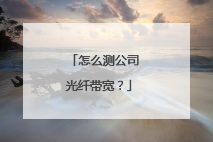 怎么测公司光纤带宽？