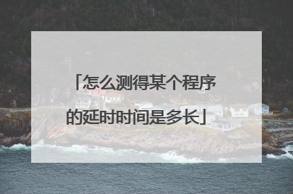 怎么测得某个程序的延时时间是多长