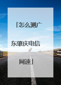 怎么测广东肇庆电信网速
