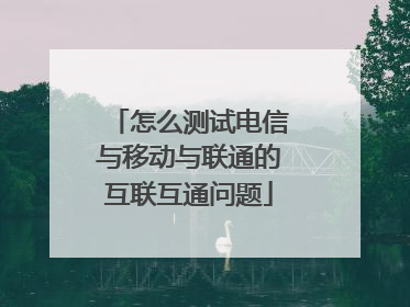 怎么测试电信与移动与联通的互联互通问题