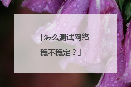 怎么测试网络稳不稳定？
