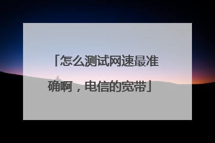 怎么测试网速最准确啊，电信的宽带