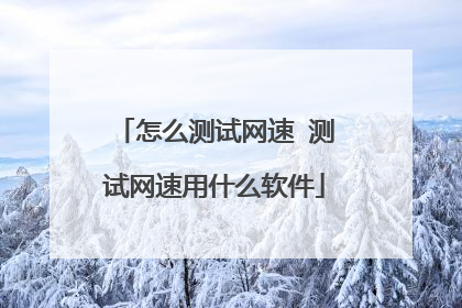 怎么测试网速 测试网速用什么软件