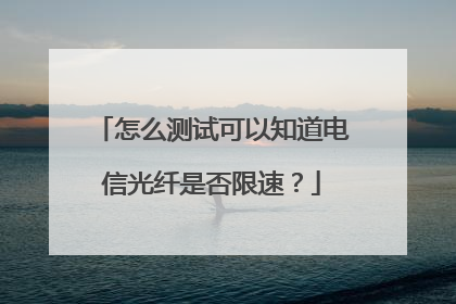 怎么测试可以知道电信光纤是否限速?