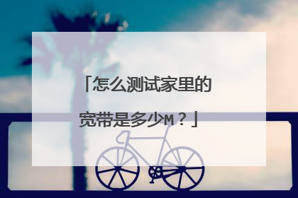 怎么测试家里的宽带是多少M?
