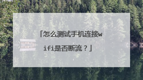 怎么测试手机连接wifi是否断流？