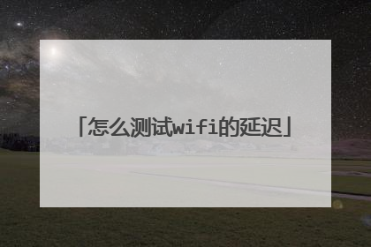 怎么测试wifi的延迟