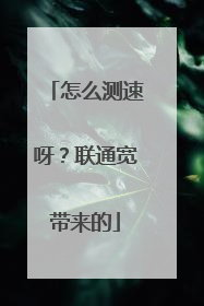 怎么测速呀?联通宽带来的