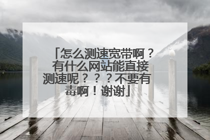 怎么测速宽带啊？ 有什么网站能直接测速呢？？？不要有毒啊！谢谢