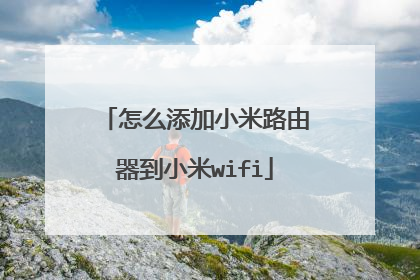 怎么添加小米路由器到小米wifi