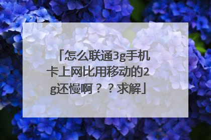 怎么联通3g手机卡上网比用移动的2g还慢啊？？求解