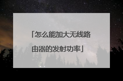 怎么能加大无线路由器的发射功率