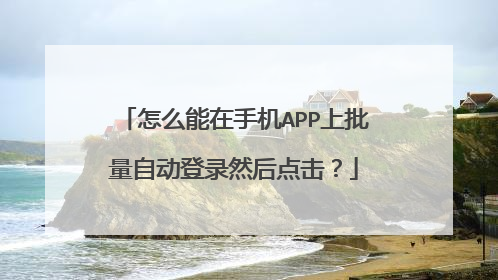 怎么能在手机APP上批量自动登录然后点击？