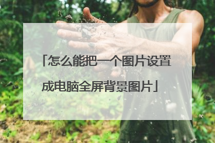 怎么能把一个图片设置成电脑全屏背景图片