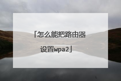 怎么能把路由器设置wpa2
