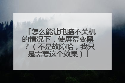 怎么能让电脑不关机的情况下，使屏幕变黑？（不是故障哈，我只是需要这个效果）