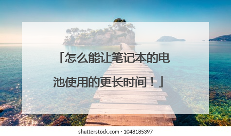 怎么能让笔记本的电池使用的更长时间！