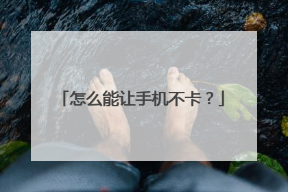 怎么能让手机不卡?