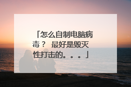 怎么自制电脑病毒? 最好是毁灭性打击的。。。