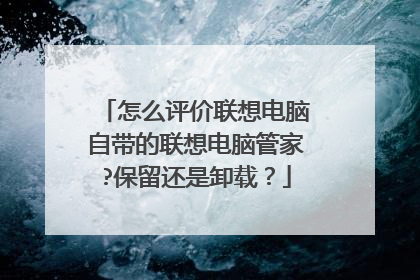 怎么评价联想电脑自带的联想电脑管家?保留还是卸载?