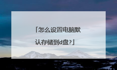 怎么设置电脑默认存储到d盘?