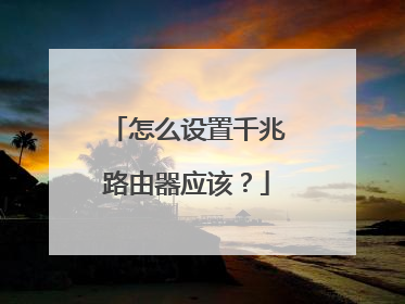 怎么设置千兆路由器应该?