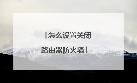 怎么设置关闭路由器防火墙