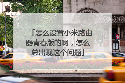 怎么设置小米路由器青春版的啊，怎么总出现这个问题
