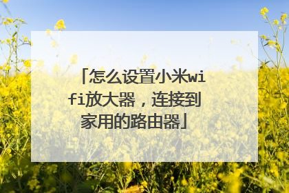 怎么设置小米wifi放大器，连接到家用的路由器