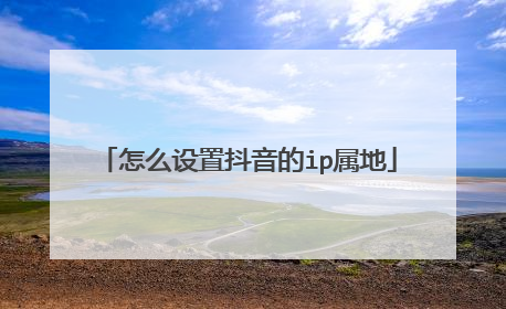 怎么设置抖音的ip属地