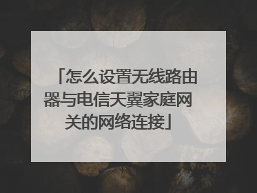 怎么设置无线路由器与电信天翼家庭网关的网络连接